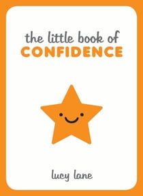 The Little Book of Confidence - Tips, Techniques and Quotes for a Self-Assured, Certain and Positive You