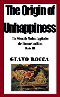 The Origin of Unhappiness: The Scientific Method Applied to the Human Condition - Book III