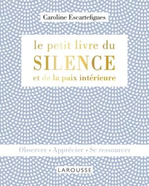 Le petit livre du silence et de la paix intérieure - Observer - Apprécier - Se ressourcer