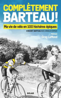 Complètement Barteau ! - Ma vie de vélo en 100 histoires épiques - Ma vie de vélo en 100 histoires épiques