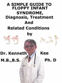 A  Simple  Guide  to  Floppy Infant Syndrome,  Diagnosis, Treatment  and  Related Conditions