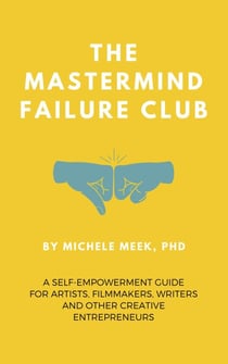 The Mastermind Failure Club: A Self-Empowerment Guide for Artists, Filmmakers, Writers and Other Creative Entrepreneurs
