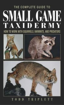 Complete Guide to Small Game Taxidermy - How To Work With Squirrels, Varmints, And Predators