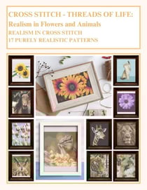 Cross Stitch - Threads Of Life - Realism in Flowers and Animals: Realism In Cross Stitch - 17 Purely Realistic Patterns