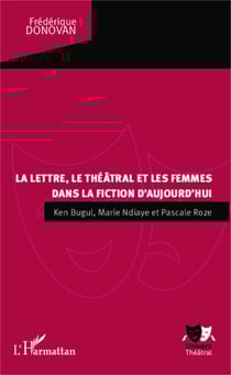 La lettre, le théâtral et les femmes dans la fiction d'aujourd'hui - Ken Bugul, Marie NDiaye et Pascale Roze
