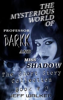 The Mysterious World Of Professor Darkk And Miss Shadow: The Short Story Collection Of Book #0 - The Mysterious World Of Professor Darkk And Miss Shadow, #0