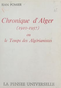 Chronique d'Alger (1910-1957) - Ou Le temps des algérianistes