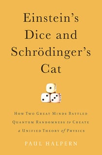 Einstein's Dice and Schrödinger's Cat - How Two Great Minds Battled Quantum Randomness to Create a Unified Theory of Physics
