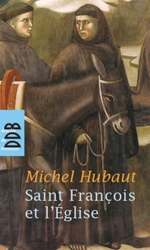 Saint François et l'Eglise - Et si François d'Assise avait raison ?