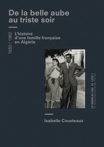 De la belle aube au triste soir - Une famille française en Algérie - 1830-1962
