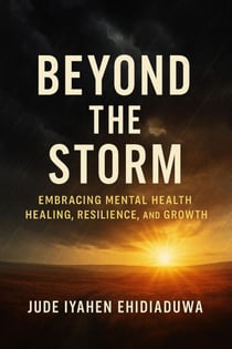 "Beyond the Storm: Embracing Mental Health, Healing, Resilience and Growth"