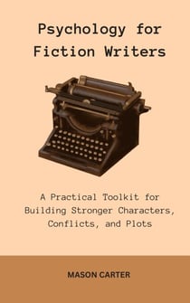 Psychology for Fiction Writers: A Practical Toolkit for Building Stronger Characters, Conflicts, and Plots - The Author's Toolkit Series