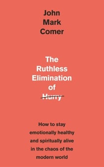 The Ruthless Elimination of Hurry - How to stay emotionally healthy and spiritually alive in the chaos of the modern world