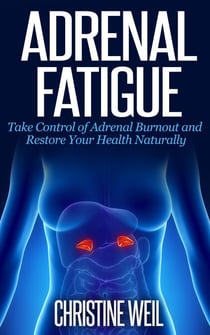 Adrenal Fatigue: Take Control of Adrenal Burnout and Restore Your Health Naturally - Natural Health & Natural Cures Series