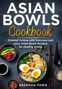 Asian Bowls Cookbook, Oriental Cuisine with Delicious and Juicy Asian Bowls Recipes for Healthy Living - Asian Kitchen, #3