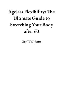 Ageless Flexibility: The Ultimate Guide to Stretching Your Body after 60