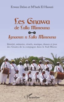 Les Gnawa de Lalla Mimouna - Ignaoun n Lalla Mimouna Identité, mémoire, rituels, musique, danses et jeux des Gnawa de la compagne dans le Sud-Maroc - Identité, mémoire, rituels, musique, danses et jeux des Gnawa de la compagne dans le Sud-Maroc