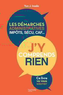 J'y comprends rien ! - les démarches administratives, impôts, sécu, CAF...ce livre va vous sauver
