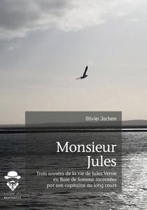 Monsieur Jules - Trois années de la vie de Jules Verne en Baie de Somme racontées par son capitaine au long cours