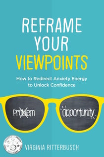 Reframe Your Viewpoints:  How to Redirect Anxiety Energy to Unlock Confidence