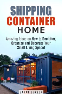 Shipping Container Homes: Amazing Ideas on How to Declutter, Organize and Decorate Your Small Living Space! - Live Mortgage Free