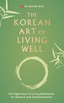 The Korean Art of Living Well - The Eight Keys of Living Meditation for Balance and Transformation