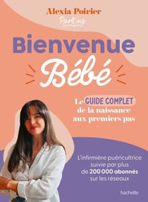 Bienvenue Bébé - Le guide complet de la naissance aux premiers pas