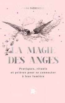 La magie des anges - Pratiques, rituels et prières pour se connecter à leur lumière