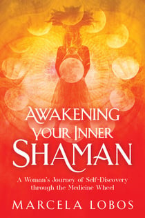 Awakening Your Inner Shaman - A Woman's Journey of Self-Discovery through the Medicine Wheel