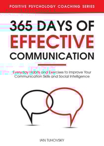 365 Days with Effective Communication: 365 Life-Changing Thoughts on Communication Skills, Social Intelligence, Charisma, Success, and Happiness - Positive Psychology Coaching Series