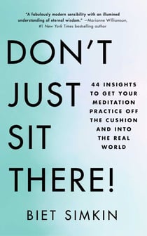 Don't Just Sit There! - 44 Insights to Get Your Meditation Practice Off the Cushion and Into the Real World