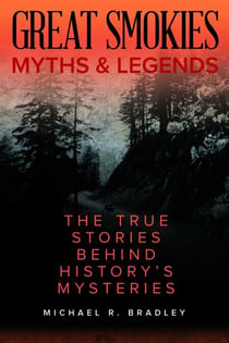Great Smokies Myths and Legends - The True Stories behind History's Mysteries