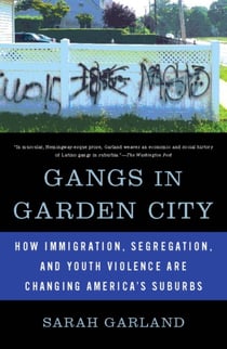 Gangs in Garden City - How Immigration, Segregation, and Youth Violence are Changing America's Suburbs