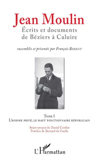 Jean Moulin, Écrits et documents de Béziers à Caluire - Tome 1 L'homme privé, le haut fonctionnaire républicain - Tome 2 Rex, représentant du général de Gaulle et fondateur du C.N.R