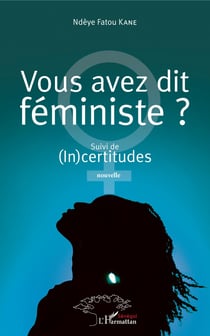 Vous avez dit féministe ? - Suivi de (In)certitudes. Nouvelle