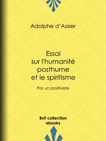 Essai sur l'humanité posthume et le spiritisme - Par un positiviste