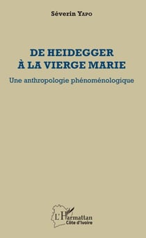 De Heidegger à la vierge Marie - Une anthropologie phénoménologique