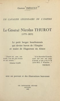 Un cavalier légendaire de l'Empire : le général Nicolas Thurot, 1773-1835 - Le petit berger bourbonnais qui devint baron de l'Empire et maire de Haguenau en Alsace. Avec 1 portrait et des illustrations hors-texte