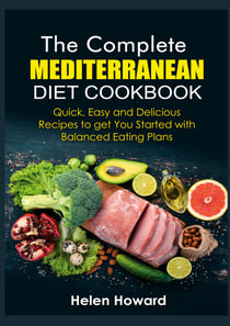 The Complete Mediterranean Diet Cookbook - Quick, Easy and Delicious Recipes to get You Started with Balanced Eating Plans