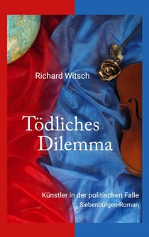 Tödliches Dilemma - Künstler in der politischen Falle. Siebenbürgen-Roman