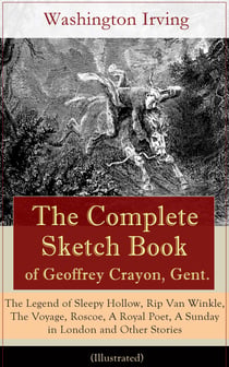 The Complete Sketch Book of Geoffrey Crayon, Gent. (Illustrated) - The Legend of Sleepy Hollow, Rip Van Winkle, The Voyage, Roscoe, A Royal Poet, A Sunday in London and Other Stories