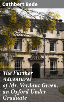 The Further Adventures of Mr. Verdant Green, an Oxford Under-Graduate - Being a Continuation of "The Adventures of Mr. Verdant Green, an Oxford Freshman"