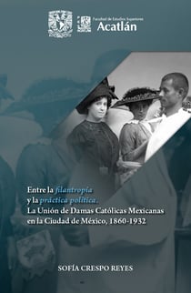 Entre la filantropía y la práctica política - la Unión de Damas Católicas Mexicanas en la Ciudad de México 1860-1932