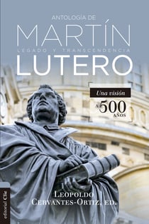 Antología de Martín Lutero - Legado y transcendencia.Una visión a 500 años