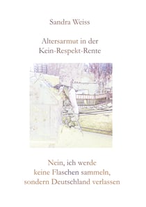 Altersarmut in der Kein-Respekt-Rente - Nein, ich werde keine Flaschen sammeln, sondern Deutschland verlassen