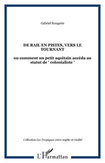 DE RAIL EN PISTES, VERS LE TOURNANT - ou comment un petit aquitain accéda au statut de " colonialiste "