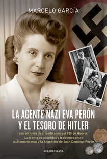 La agente nazi Eva Perón y el tesoro de Hitler - Los archivos desclasificados del FBI de Hoover. La trama de acuerdos y traiciones entre la Alemania nazi y la Argentina de Juan Domingo Perón