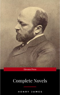The Complete Novels of Henry James - All 24 Books in One Edition: The Portrait of a Lady, The Wings of the Dove, What Maisie Knew, The American, The Bostonian, ... The Ambassadors, Washington Square and more