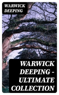 Warwick Deeping - Ultimate Collection - 120 Novels & Short Stories (Sorrell and Son, Doomsday, Kitty, Sincerity, Uther and Igraine, Roper's Row, The Pride of Eve…)