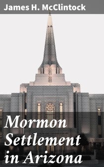 Mormon Settlement in Arizona - A Record of Peaceful Conquest of the Desert
